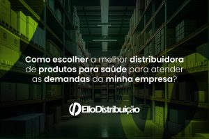 Como escolher a melhor distribuidora de Produtos para Saúde para atender as demandas da minha empresa?